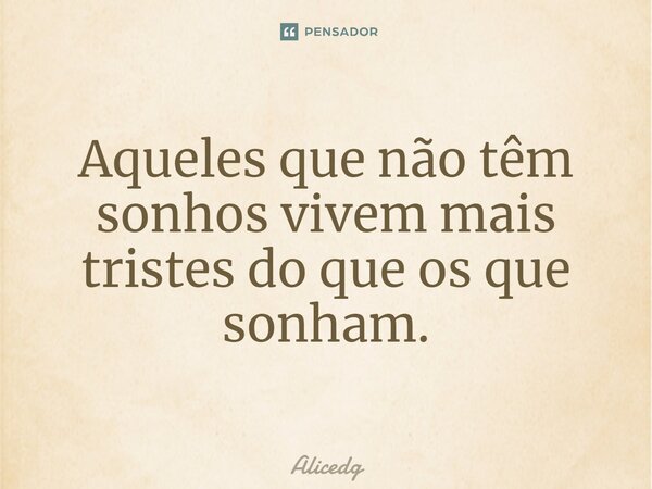 ⁠Aqueles que não têm sonhos vivem mais tristes do que os que sonham.... Frase de Alicedg.
