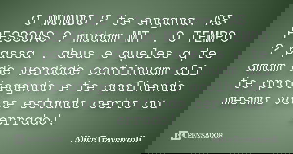 O MUNDO ? te engana. AS PESSOAS ? mudam MT . O TEMPO ? passa . deus e queles q te amam de verdade continuam ali te protegendo e te acolhendo mesmo voce estando ... Frase de AliceTravenzoli.