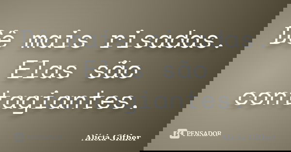 Dê mais risadas. Elas são contagiantes.... Frase de Alícia Gither.