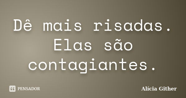 Dê mais risadas. Elas são contagiantes.... Frase de Alícia Gither.