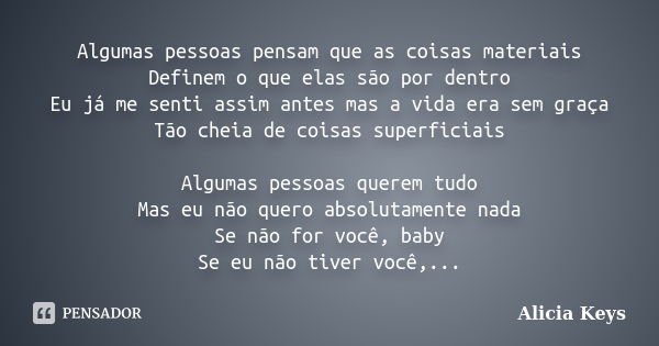 Algumas pessoas pensam que as coisas materiais Definem o que elas são por dentro Eu já me senti assim antes mas a vida era sem graça Tão cheia de coisas superfi... Frase de Alicia Keys.