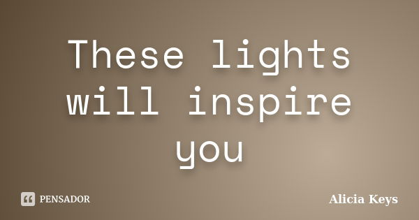 These lights will inspire you... Frase de Alicia Keys.