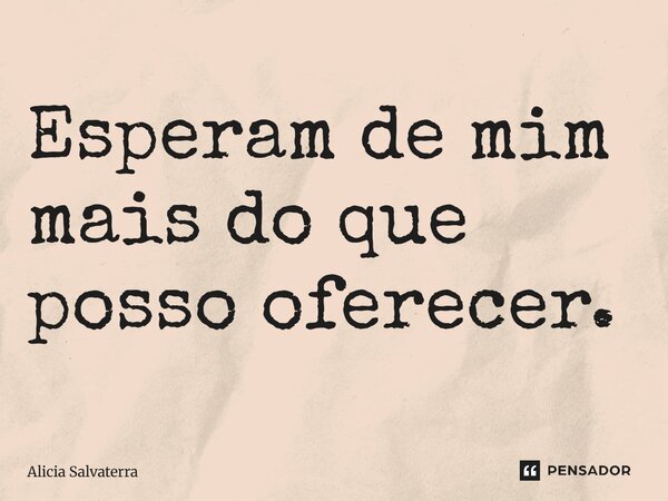 ⁠Esperam de mim mais do que posso oferecer.... Frase de Alicia Salvaterra.