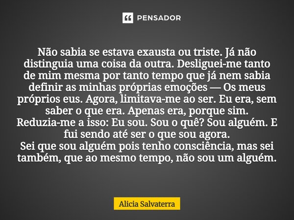 ⁠Não sabia se estava exausta ou triste. Já não distinguia uma coisa da outra. Desliguei-me tanto de mim mesma por tanto tempo que já nem sabia definir as minhas... Frase de Alicia Salvaterra.