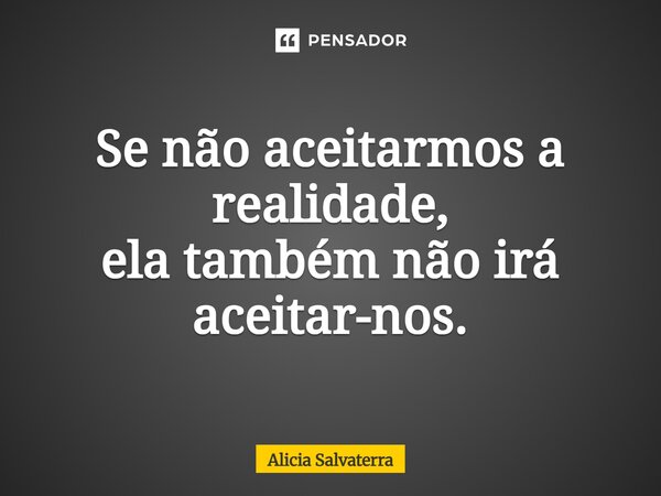 ⁠Se não aceitarmos a realidade, ela também não irá aceitar-nos.... Frase de Alicia Salvaterra.