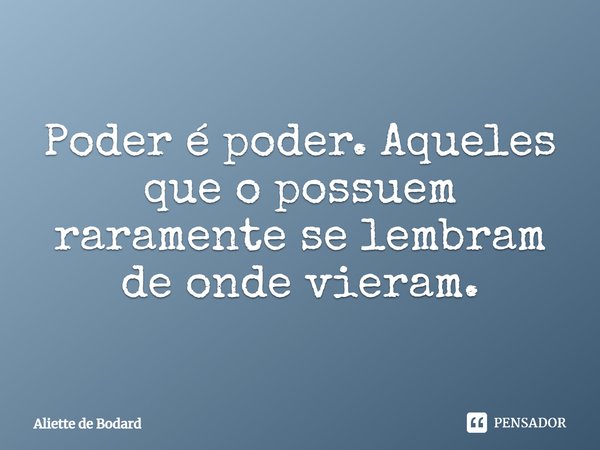 Poder é poder. Aqueles que o possuem raramente se lembram de onde vieram.... Frase de Aliette de Bodard.