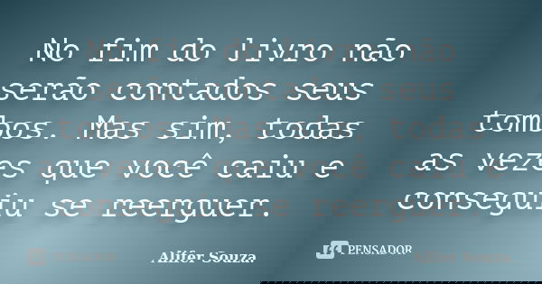 No fim do livro não serão contados seus tombos. Mas sim, todas as vezes que você caiu e conseguiu se reerguer.... Frase de Alifer Souza..
