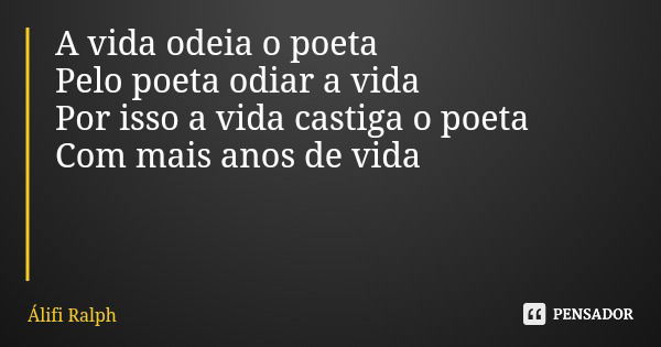 A vida odeia o poeta Pelo poeta odiar a vida Por isso a vida castiga o poeta Com mais anos de vida... Frase de Álifi Ralph.