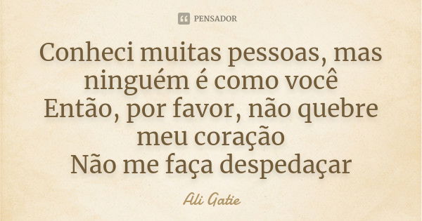 Conheci muitas pessoas, mas ninguém é como você Então, por favor, não quebre meu coração Não me faça despedaçar... Frase de Ali Gatie.