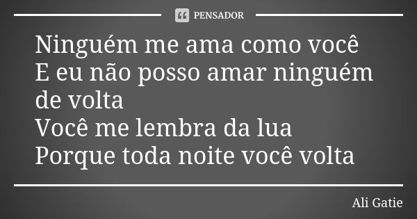 Ninguém me ama como você E eu não posso amar ninguém de volta Você me lembra da lua Porque toda noite você volta... Frase de Ali Gatie.