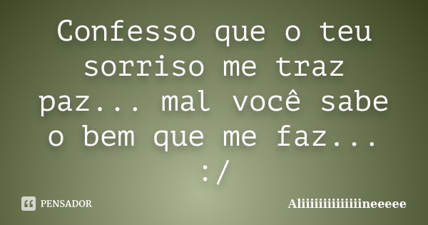 Confesso que o teu sorriso me traz paz... mal você sabe o bem que me faz... :/... Frase de Aliiiiiiiiiiiiiineeeee.