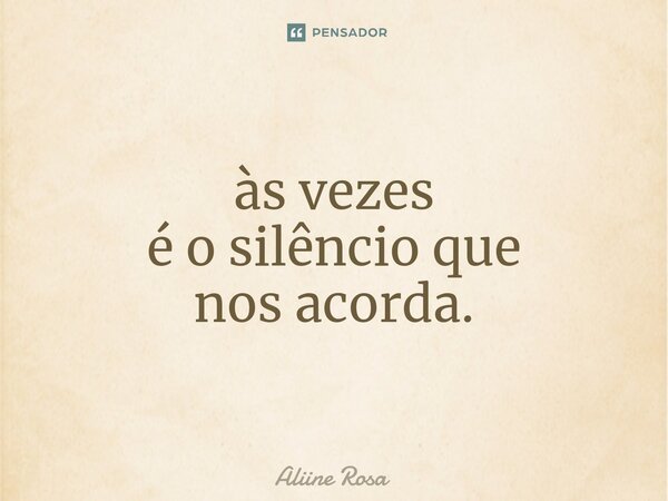 às vezes é o silêncio que nos acorda.... Frase de Aliine Rosa.