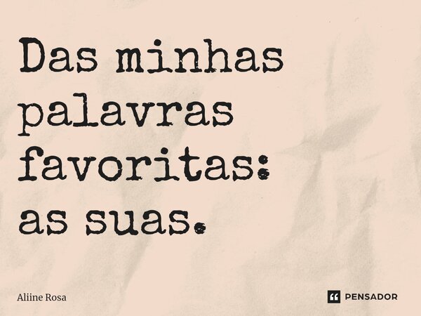 ⁠Das minhas palavras favoritas: as suas.... Frase de Aliine Rosa.