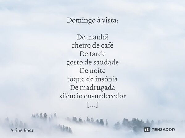 ⁠Domingo à vista: De manhã cheiro de café De tarde gosto de saudade De noite toque de insônia De madrugada silêncio ensurdecedor E sinto a segunda-feira se apro... Frase de Aliine Rosa.