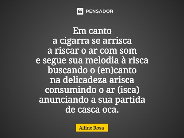 ⁠⁠Em canto a cigarra se arrisca a riscar o ar com som e segue sua melodia à risca buscando o (en)canto na delicadeza arisca consumindo o ar (isca) anunciando a ... Frase de Aliine Rosa.