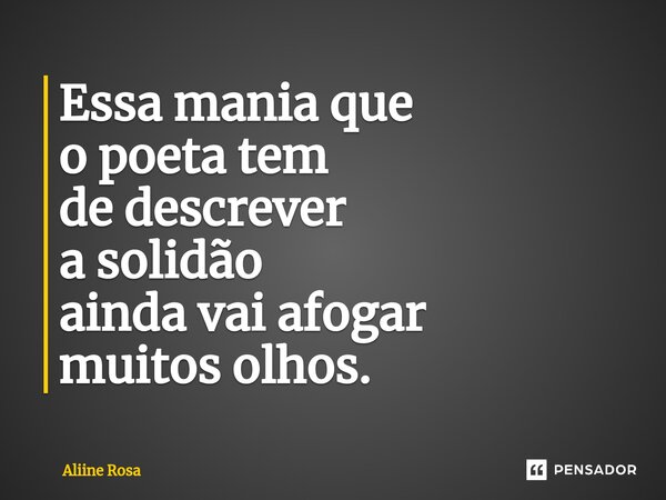 Essa mania que o poeta tem⁠ de descrever a solidão ainda vai afogar muitos olhos.... Frase de Aliine Rosa.