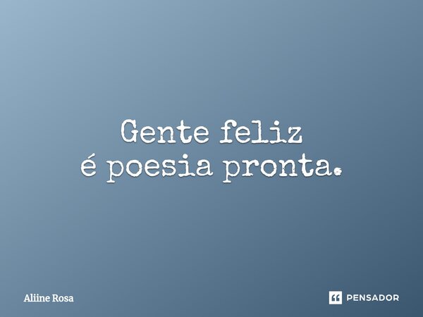 ⁠Gente feliz é poesia pronta.⁠... Frase de Aliine Rosa.