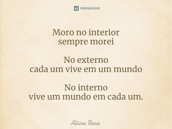 ⁠Moro no interior sempre morei No externo cada um vive em um mundo No interno vive um mundo em cada um.... Frase de Aliine Rosa.