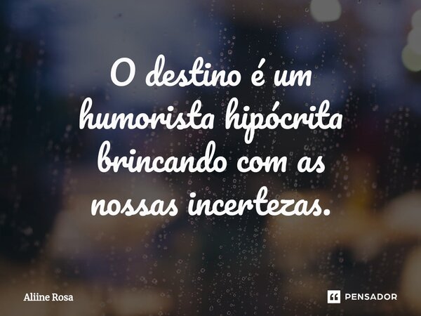 O destino é um humorista hipócrita brincando com as nossas incertezas.⁠... Frase de Aliine Rosa.