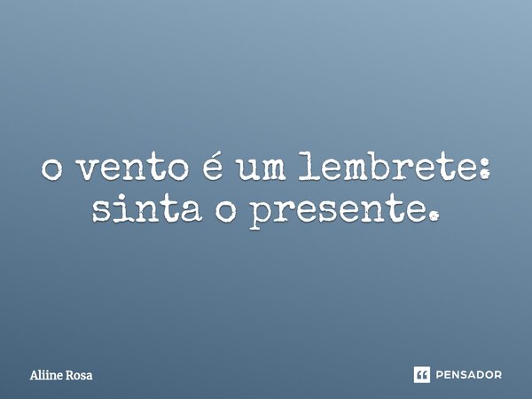 ⁠o vento é um lembrete: sinta o presente.... Frase de Aliine Rosa.