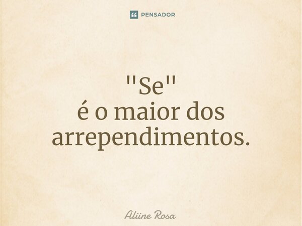 "⁠Se" é o maior dos arrependimentos.... Frase de Aliine Rosa.