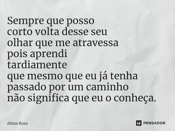⁠Sempre que posso corto volta desse seu olhar que me atravessa pois aprendi tardiamente que mesmo que eu já tenha passado por um caminho não significa que eu o ... Frase de Aliine Rosa.