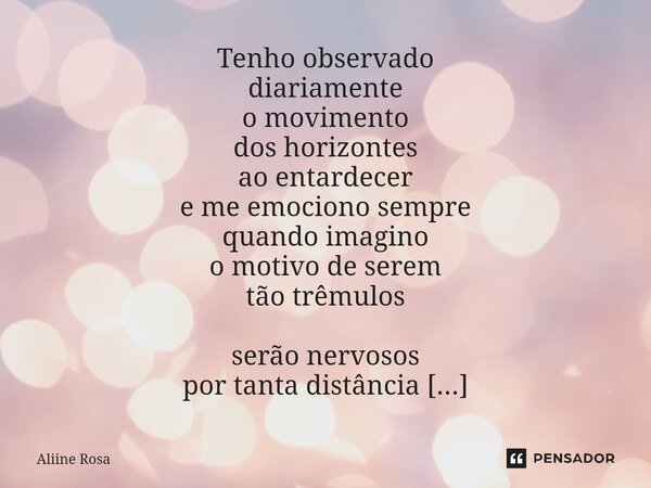 ⁠⁠Tenho observado diariamente o movimento dos horizontes ao entardecer e me emociono sempre quando imagino o motivo de serem tão trêmulos serão nervosos por tan... Frase de Aliine Rosa.