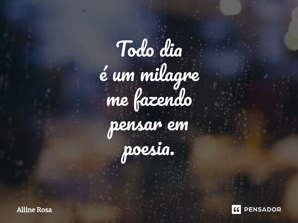 Todo dia é um milagre me fazendo pensar em poesia.... Frase de Aliine Rosa.