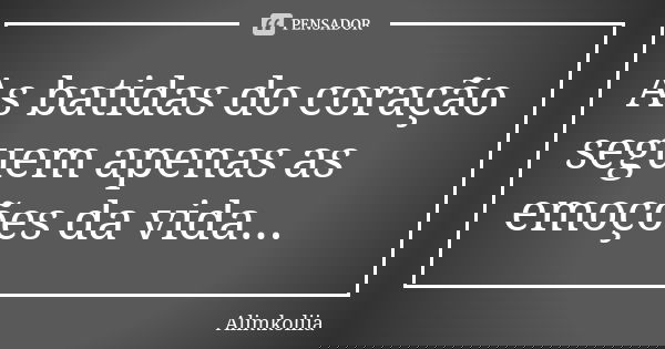 As batidas do coração seguem apenas as emoções da vida...... Frase de Alimkoliia.