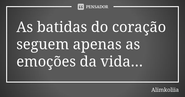 As batidas do coração seguem apenas as emoções da vida...... Frase de Alimkoliia.