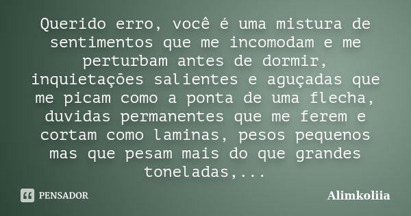 Querido erro, você é uma mistura de sentimentos que me incomodam e me perturbam antes de dormir, inquietações salientes e aguçadas que me picam como a ponta de ... Frase de Alimkoliia.