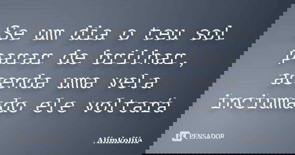 Se um dia o teu sol parar de brilhar, acenda uma vela inciumado ele voltará... Frase de Alimkoliia.