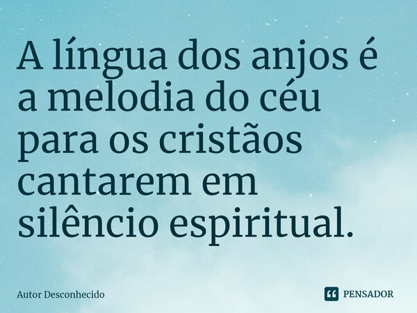 ⁠A língua dos anjos é a melodia do céu para os cristãos cantarem em silêncio espiritual.... Frase de Autor desconhecido.