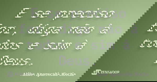 E se preciso for, diga não à todos e sim à Deus.... Frase de Aline Aparecida Rocha.