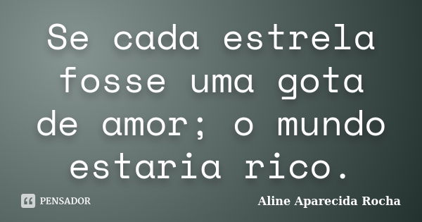 Se cada estrela fosse uma gota de amor; o mundo estaria rico.... Frase de Aline Aparecida Rocha.