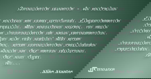 Consciente ausente - As estrelas Ele estava em coma profundo. Elegantemente tranquilo. Mas escutava vozes, no mais intimo e inconsciente de seus pensamentos. Al... Frase de Aline Arantes.