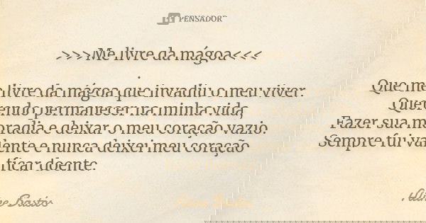 >>>Me livre da mágoa<<< . Que me livre da mágoa que invadiu o meu viver. Querendo permanecer na minha vida, Fazer sua moradia e deixar o meu c... Frase de Aline Bastos.