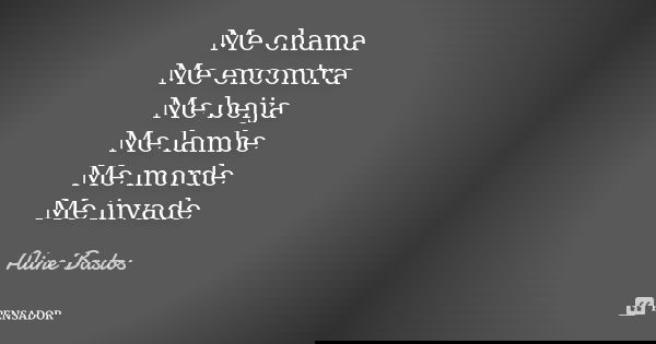Me chama Me encontra Me beija Me lambe Me morde Me invade... Frase de Aline Bastos.