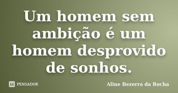 Um homem sem ambição é um homem desprovido de sonhos.... Frase de Aline Bezerra da Rocha.