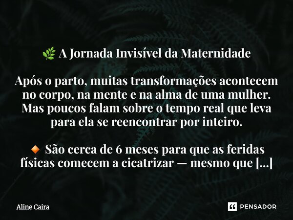  🌿 A Jornada Invisível da Maternidade Após o parto, muitas transformações acontecem no corpo, na mente e na alma de uma mulher. Mas poucos falam sobre o tempo ... Frase de Aline Caira.