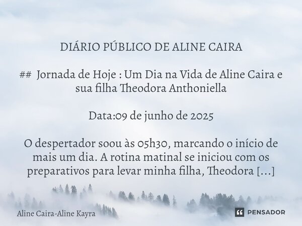  DIÁRIO PÚBLICO DE ALINE CAIRA ## Jornada de Hoje : Um Dia na Vida de Aline Caira e sua filha Theodora Anthoniella Data:09 de junho de 2025 O despertador soou ... Frase de Aline Caira-Aline Kayra.