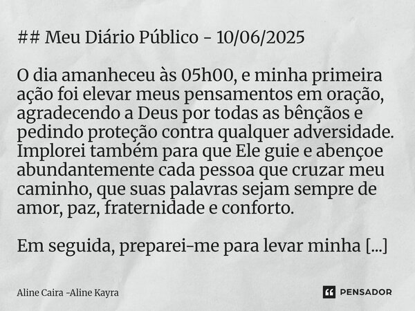 ## Meu Diário Público - 10/06/2025 O dia amanheceu às 05h00, e minha primeira ação foi elevar meus pensamentos em oração, agradecendo a Deus por todas as bênçã... Frase de Aline Caira -Aline Kayra.