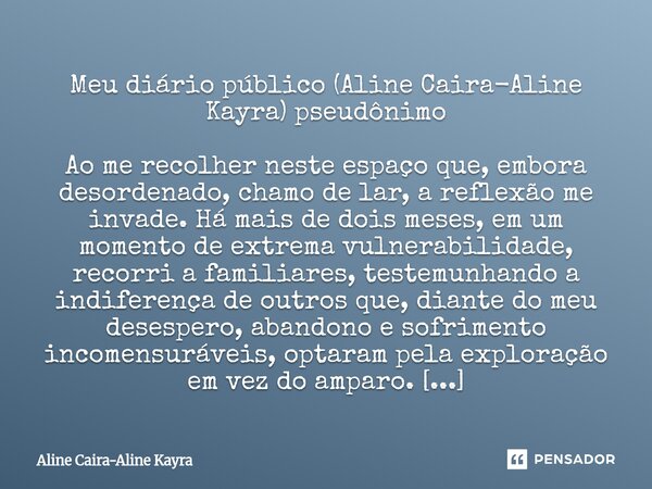 Meu diário público (Aline Caira-Aline Kayra) pseudônimo Ao me recolher neste espaço que, embora desordenado, chamo de lar, a reflexão me invade. Há mais de dois... Frase de Aline Caira-Aline Kayra.