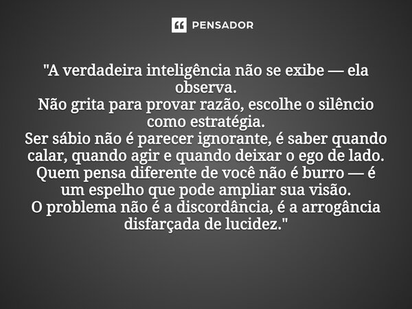 "A verdadeira inteligência não se exibe — ela observa. Não grita para provar razão, escolhe o silêncio como estratégia. Ser sábio não é parecer ignorante,... Frase de Aline Caira Aline Kayra.