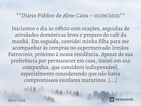 **Diário Público de Aline Caira – 01/06/2025** Iniciamos o dia às 08h00 com orações, seguidas de atividades domésticas leves e preparo do café da manhã. Em seg... Frase de Aline Caira.
