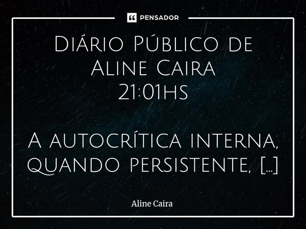 Diário Público de Aline Caira 21:01hs A autocrítica interna, quando persistente, pode ofuscar a validação externa. Da mesma forma, a autosabotagem antecipada ... Frase de Aline Caira.
