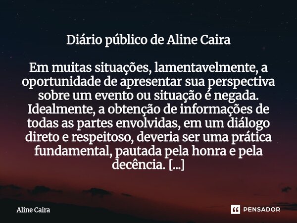 Diário público de Aline Caira Em muitas situações, lamentavelmente, a oportunidade de apresentar sua perspectiva sobre um evento ou situação é negada. Idealmen... Frase de Aline Caira.