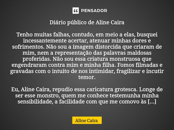 Diário público de Aline Caira Tenho muitas falhas, contudo, em meio a elas, busquei incessantemente acertar, atenuar minhas dores e sofrimentos. Não sou a imag... Frase de Aline Caira.