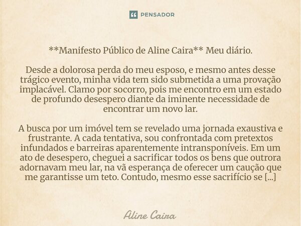 **Manifesto Público de Aline Caira** Meu diário. Desde a dolorosa perda do meu esposo, e mesmo antes desse trágico evento, minha vida tem sido submetida a uma ... Frase de Aline Caira.