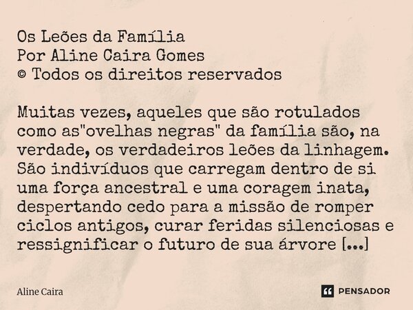 Os Leões da Família Por Aline Caira Gomes © Todos os direitos reservados Muitas vezes, aqueles que são rotulados como as "ovelhas negras" da família s... Frase de Aline Caira.